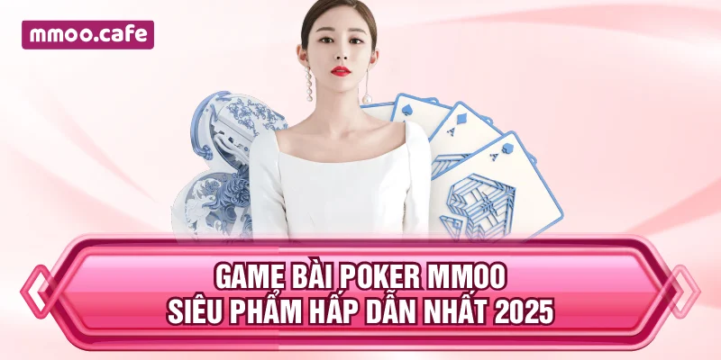 Game Bài Poker MMOO – Siêu Phẩm Hấp Dẫn Nhất 2025