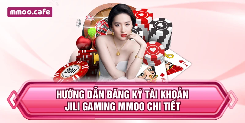 Hướng dẫn đăng ký tài khoản JiLi Gaming MMOO chi tiết